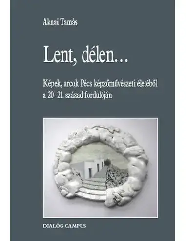 Lent, délen... - Képek, arcok Pécs képzőművészeti életéből a 20-21. század fordulóján Kedvezményes ár