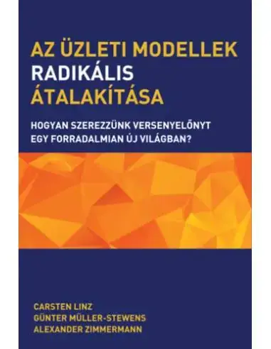 Az üzleti modellek radikális átalakítása - Hogyan szerezzünk versenyelőnyt egy forradalmian új világban? Korlátozott ajánlat