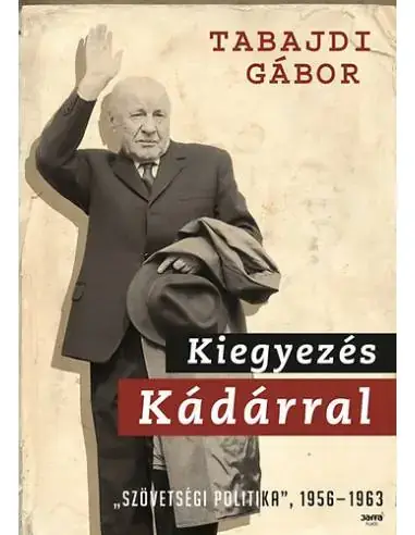 Azonnal elérhető Kiegyezés Kádárral - "Szövetségi politika" 1956-1963 - Az MSZMP szövetségi politikája (1956-1963)