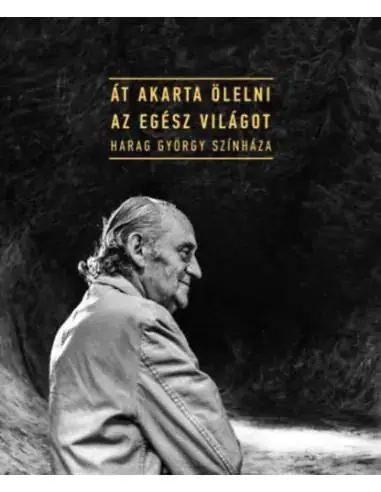Azonnal elérhető Át akarta ölelni az egész világot - Harag György színháza