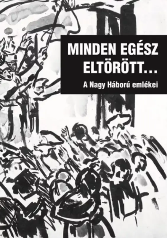 Minden egész eltörött... - A Nagy Háború emlékei Azonnal elérhető